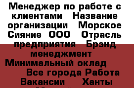 Менеджер по работе с клиентами › Название организации ­ Морское Сияние, ООО › Отрасль предприятия ­ Брэнд-менеджмент › Минимальный оклад ­ 45 000 - Все города Работа » Вакансии   . Ханты-Мансийский,Нефтеюганск г.